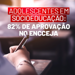 Adolescentes em socioeducação: 82% de aprovação no Encceja